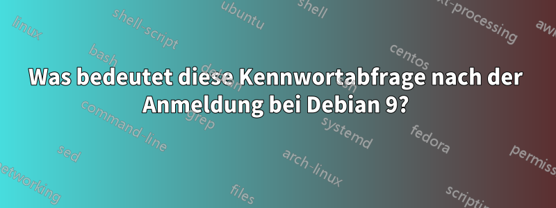 Was bedeutet diese Kennwortabfrage nach der Anmeldung bei Debian 9?