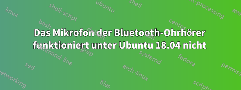 Das Mikrofon der Bluetooth-Ohrhörer funktioniert unter Ubuntu 18.04 nicht