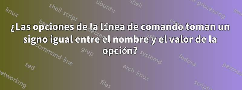 ¿Las opciones de la línea de comando toman un signo igual entre el nombre y el valor de la opción?