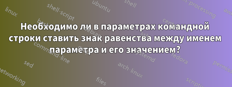 Необходимо ли в параметрах командной строки ставить знак равенства между именем параметра и его значением?