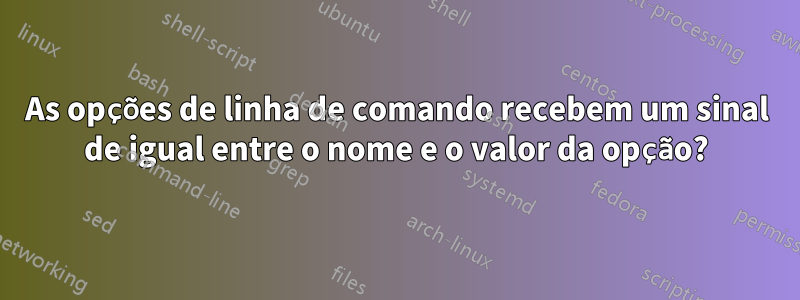 As opções de linha de comando recebem um sinal de igual entre o nome e o valor da opção?