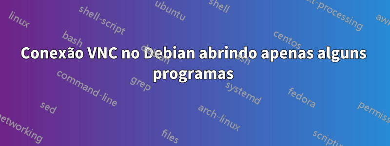 Conexão VNC no Debian abrindo apenas alguns programas