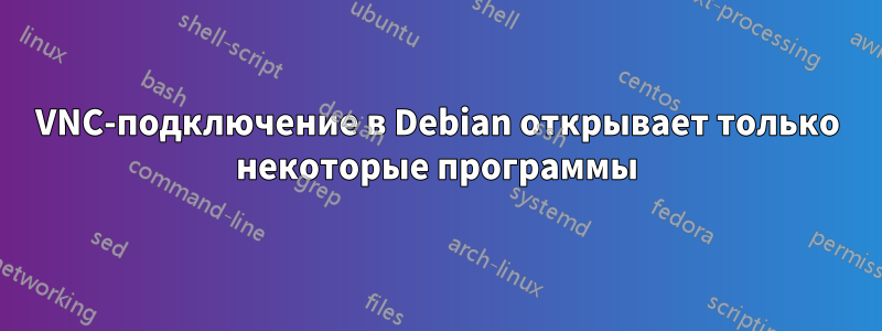 VNC-подключение в Debian открывает только некоторые программы