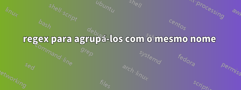 regex para agrupá-los com o mesmo nome