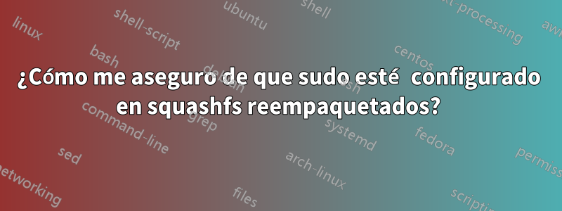 ¿Cómo me aseguro de que sudo esté configurado en squashfs reempaquetados?