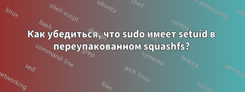 Как убедиться, что sudo имеет setuid в переупакованном squashfs?