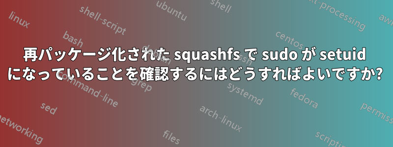 再パッケージ化された squashfs で sudo が setuid になっていることを確認するにはどうすればよいですか?