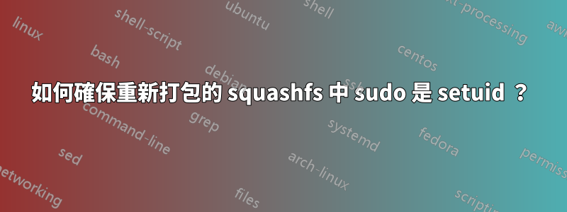 如何確保重新打包的 squashfs 中 sudo 是 setuid ？