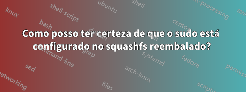 Como posso ter certeza de que o sudo está configurado no squashfs reembalado?