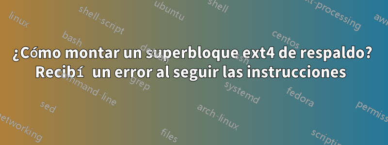 ¿Cómo montar un superbloque ext4 de respaldo? Recibí un error al seguir las instrucciones 