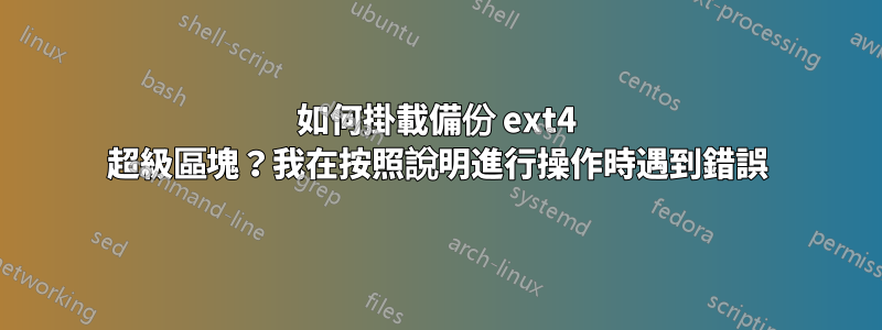 如何掛載備份 ext4 超級區塊？我在按照說明進行操作時遇到錯誤