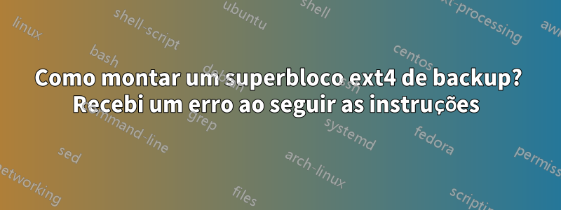 Como montar um superbloco ext4 de backup? Recebi um erro ao seguir as instruções 