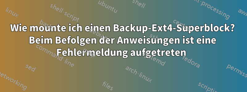 Wie mounte ich einen Backup-Ext4-Superblock? Beim Befolgen der Anweisungen ist eine Fehlermeldung aufgetreten 