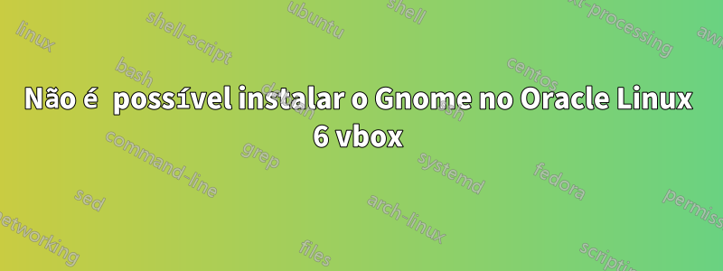 Não é possível instalar o Gnome no Oracle Linux 6 vbox