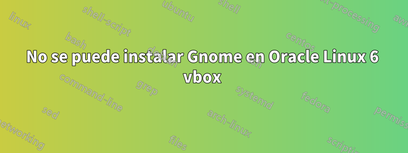 No se puede instalar Gnome en Oracle Linux 6 vbox