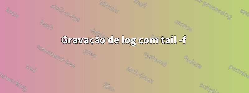 Gravação de log com tail -f