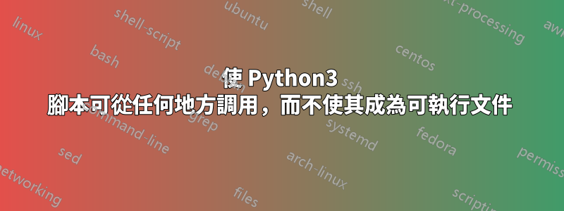 使 Python3 腳本可從任何地方調用，而不使其成為可執行文件