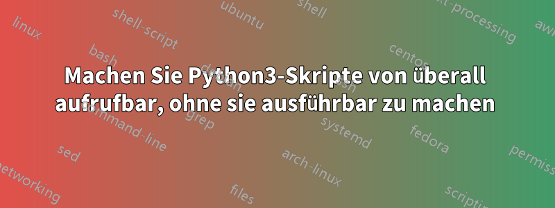 Machen Sie Python3-Skripte von überall aufrufbar, ohne sie ausführbar zu machen