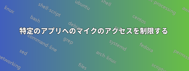 特定のアプリへのマイクのアクセスを制限する