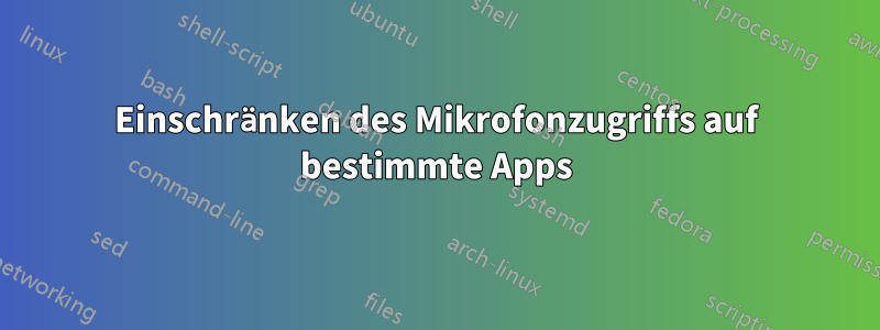 Einschränken des Mikrofonzugriffs auf bestimmte Apps