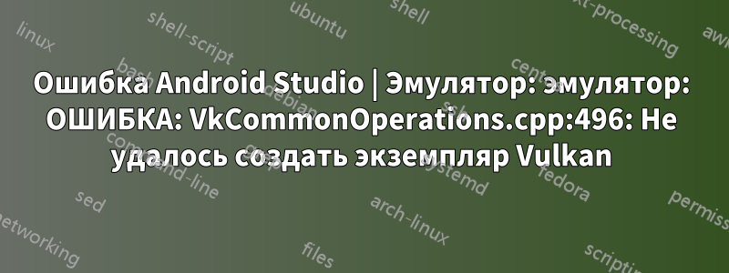 Ошибка Android Studio | Эмулятор: эмулятор: ОШИБКА: VkCommonOperations.cpp:496: Не удалось создать экземпляр Vulkan