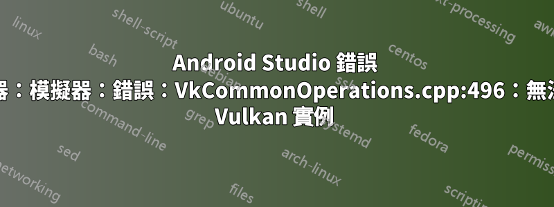 Android Studio 錯誤 |模擬器：模擬器：錯誤：VkCommonOperations.cpp:496：無法建立 Vulkan 實例