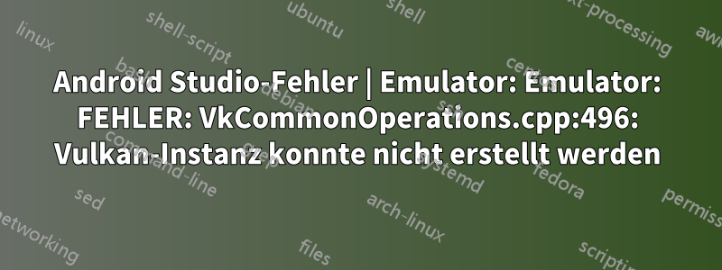 Android Studio-Fehler | Emulator: Emulator: FEHLER: VkCommonOperations.cpp:496: Vulkan-Instanz konnte nicht erstellt werden