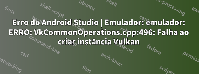 Erro do Android Studio | Emulador: emulador: ERRO: VkCommonOperations.cpp:496: Falha ao criar instância Vulkan