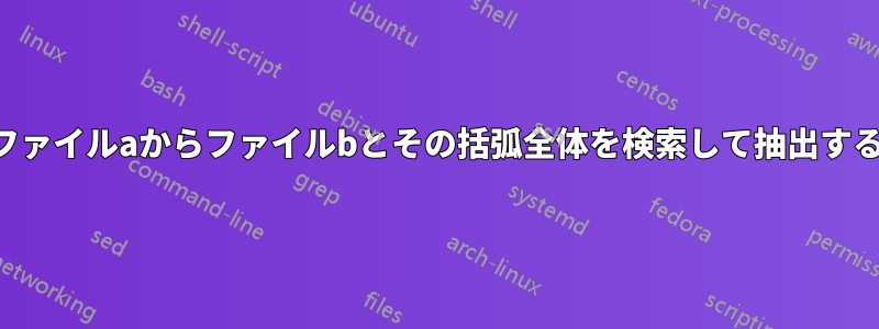 ファイルaからファイルbとその括弧全体を検索して抽出する