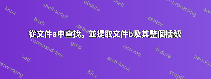 從文件a中查找，並提取文件b及其整個括號