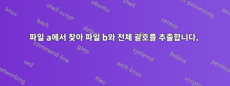 파일 a에서 찾아 파일 b와 전체 괄호를 추출합니다.