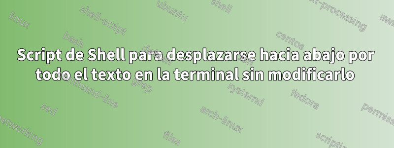 Script de Shell para desplazarse hacia abajo por todo el texto en la terminal sin modificarlo