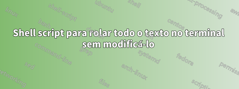 Shell script para rolar todo o texto no terminal sem modificá-lo