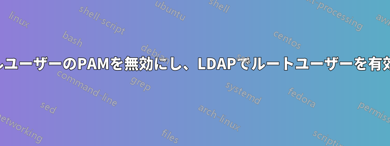 ローカルユーザーのPAMを無効にし、LDAPでルートユーザーを有効にする