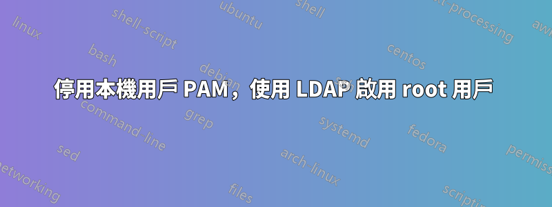 停用本機用戶 PAM，使用 LDAP 啟用 root 用戶