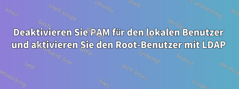 Deaktivieren Sie PAM für den lokalen Benutzer und aktivieren Sie den Root-Benutzer mit LDAP