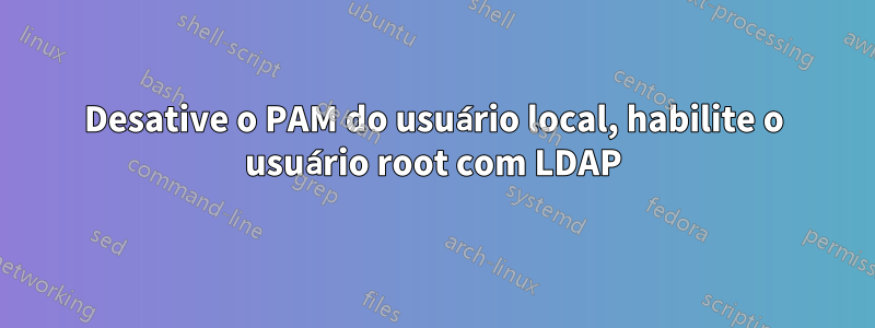 Desative o PAM do usuário local, habilite o usuário root com LDAP