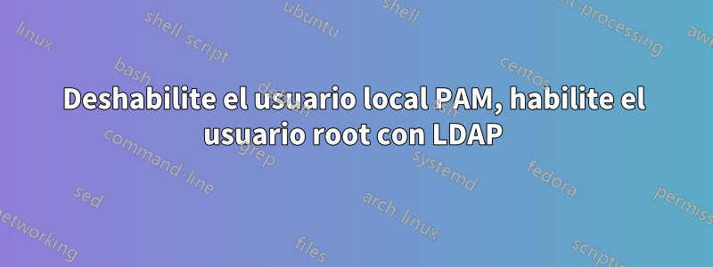 Deshabilite el usuario local PAM, habilite el usuario root con LDAP