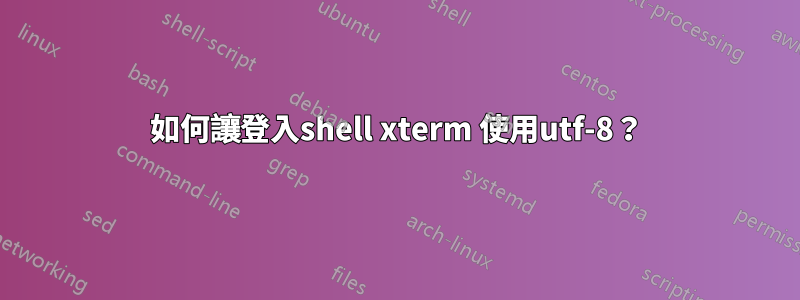 如何讓登入shell xterm 使用utf-8？