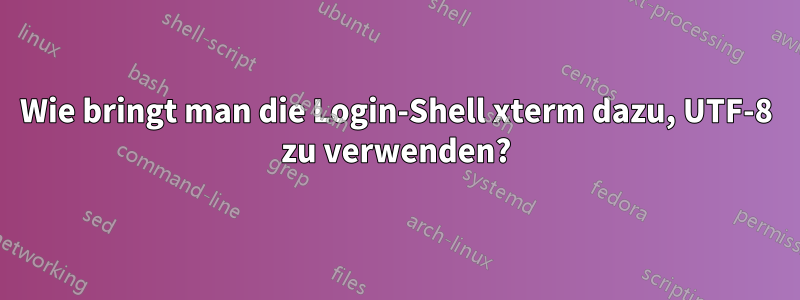 Wie bringt man die Login-Shell xterm dazu, UTF-8 zu verwenden?