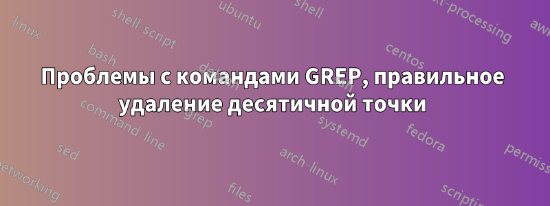 Проблемы с командами GREP, правильное удаление десятичной точки