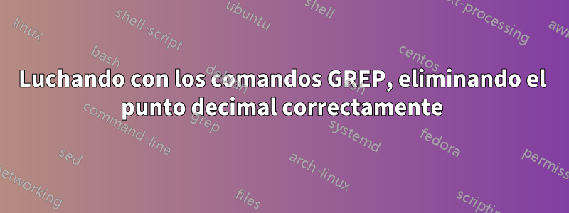 Luchando con los comandos GREP, eliminando el punto decimal correctamente