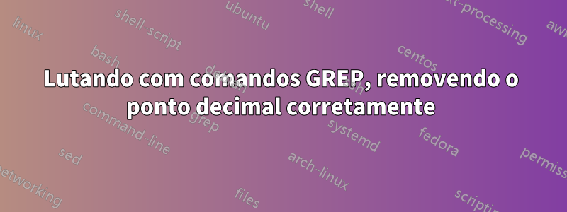 Lutando com comandos GREP, removendo o ponto decimal corretamente