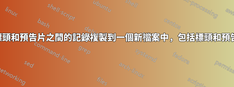 將標頭和預告片之間的記錄複製到一個新檔案中，包括標頭和預告片