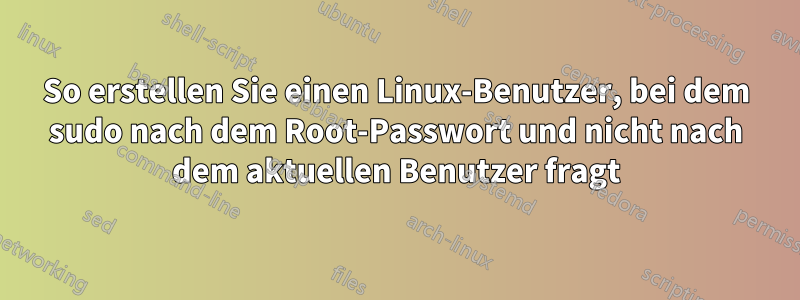 So erstellen Sie einen Linux-Benutzer, bei dem sudo nach dem Root-Passwort und nicht nach dem aktuellen Benutzer fragt