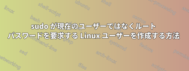 sudo が現在のユーザーではなくルート パスワードを要求する Linux ユーザーを作成する方法