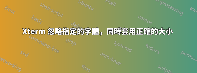 Xterm 忽略指定的字體，同時套用正確的大小