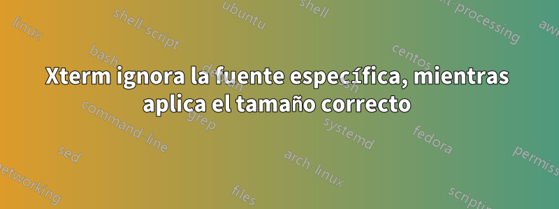 Xterm ignora la fuente específica, mientras aplica el tamaño correcto