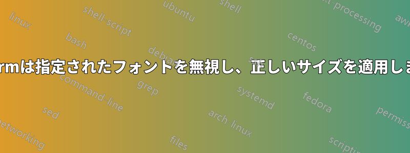 Xtermは指定されたフォントを無視し、正しいサイズを適用します