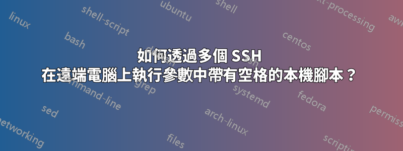 如何透過多個 SSH 在遠端電腦上執行參數中帶有空格的本機腳本？